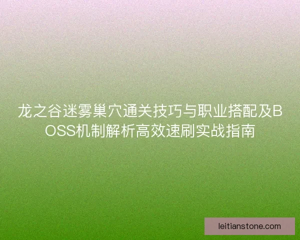 龙之谷迷雾巢穴通关技巧与职业搭配及BOSS机制解析高效速刷实战指南