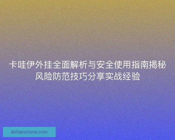 卡哇伊外挂全面解析与安全使用指南揭秘风险防范技巧分享实战经验