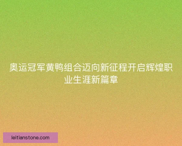 奥运冠军黄鸭组合迈向新征程开启辉煌职业生涯新篇章